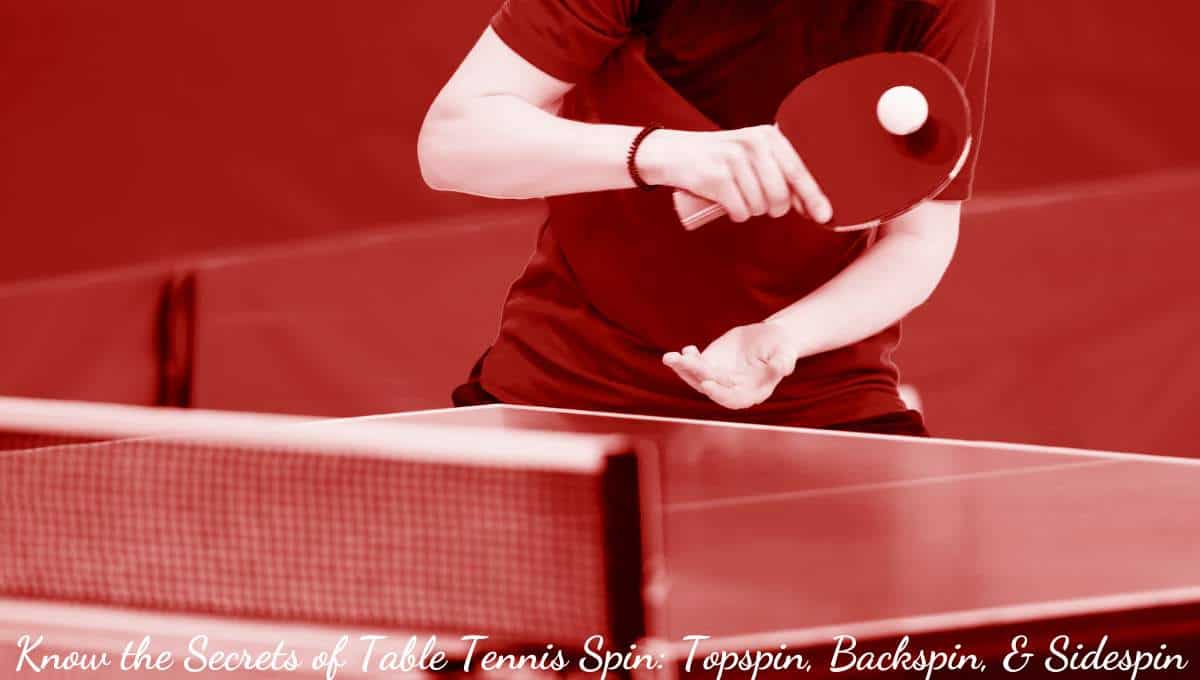 Know the Secrets of Table Tennis Spin Topspin, Backspin, & Sidespin